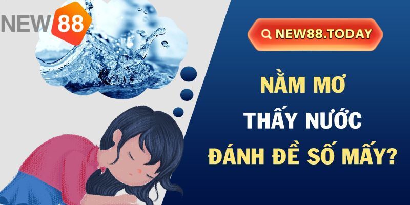 Nằm mơ thấy nước nên đánh con gì phát tài? Nằm mơ thấy nước nên đánh con gì phát tài?